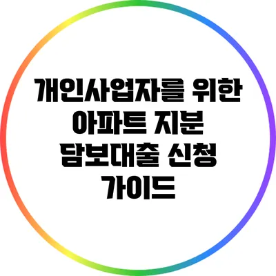 개인사업자를 위한 아파트 지분 담보대출 신청 가이드