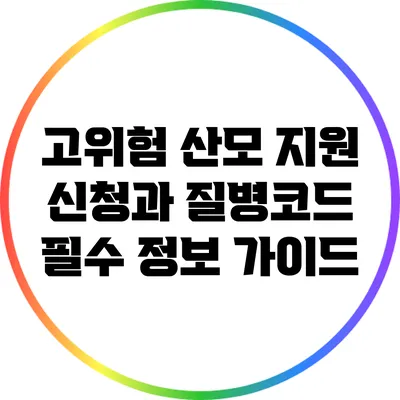 고위험 산모 지원 신청과 질병코드: 필수 정보 가이드