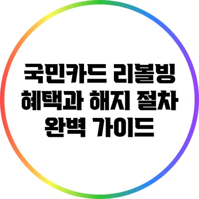 국민카드 리볼빙: 혜택과 해지 절차 완벽 가이드