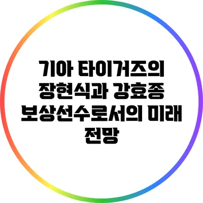 기아 타이거즈의 장현식과 강효종: 보상선수로서의 미래 전망