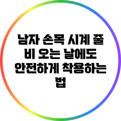 남자 손목 시계 줄: 비 오는 날에도 안전하게 착용하는 법