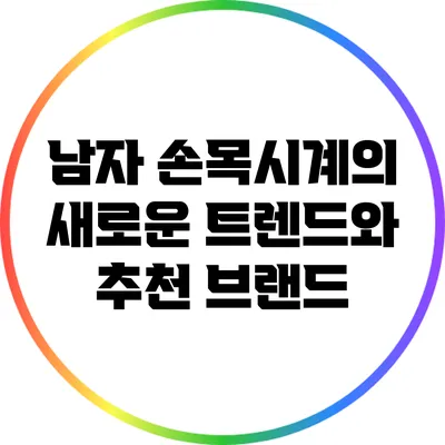 남자 손목시계의 새로운 트렌드와 추천 브랜드