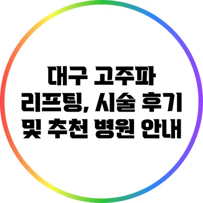 대구 고주파 리프팅, 시술 후기 및 추천 병원 안내