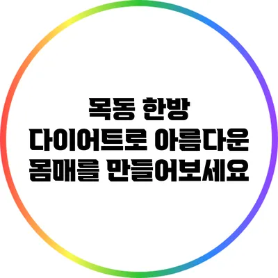 목동 한방 다이어트로 아름다운 몸매를 만들어보세요