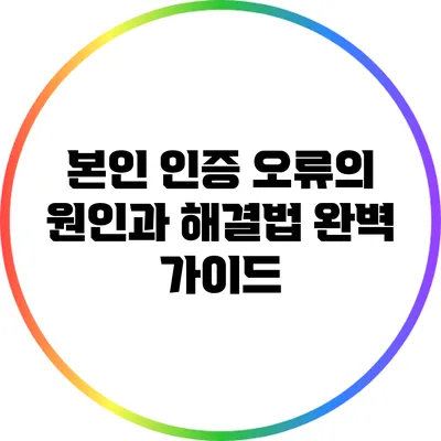 본인 인증 오류의 원인과 해결법 완벽 가이드
