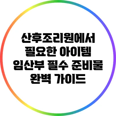 산후조리원에서 필요한 아이템: 임산부 필수 준비물 완벽 가이드