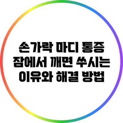 손가락 마디 통증: 잠에서 깨면 쑤시는 이유와 해결 방법