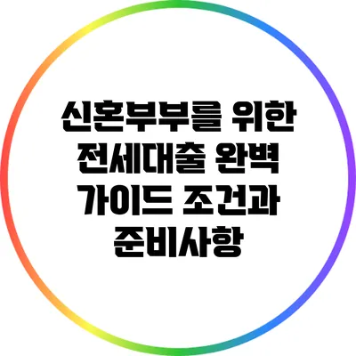 신혼부부를 위한 전세대출 완벽 가이드: 조건과 준비사항