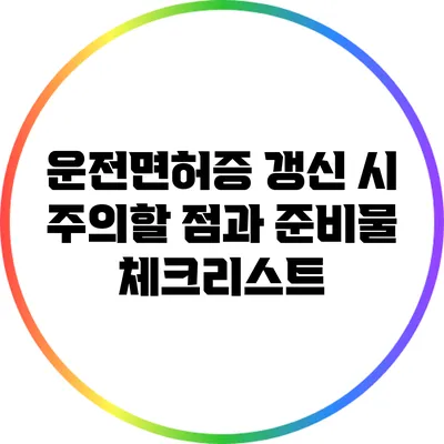 운전면허증 갱신 시 주의할 점과 준비물 체크리스트