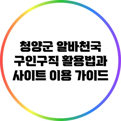 청양군 알바천국 구인구직 활용법과 사이트 이용 가이드