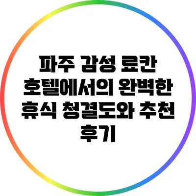 파주 감성 료칸 호텔에서의 완벽한 휴식: 청결도와 추천 후기
