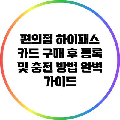 편의점 하이패스 카드: 구매 후 등록 및 충전 방법 완벽 가이드