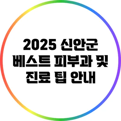 2025 신안군 베스트 피부과 및 진료 팁 안내