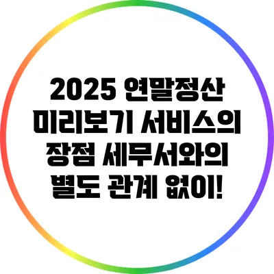 2025 연말정산 미리보기 서비스의 장점: 세무서와의 별도 관계 없이!