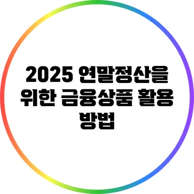 2025 연말정산을 위한 금융상품 활용 방법