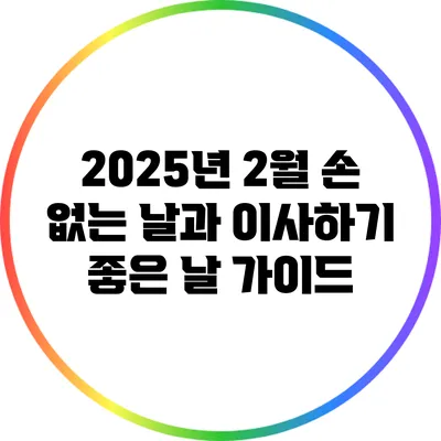 2025년 2월 손 없는 날과 이사하기 좋은 날 가이드