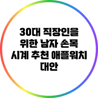30대 직장인을 위한 남자 손목 시계 추천: 애플워치 대안