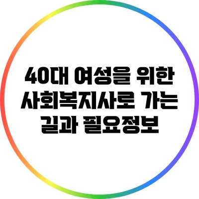 40대 여성을 위한 사회복지사로 가는 길과 필요정보