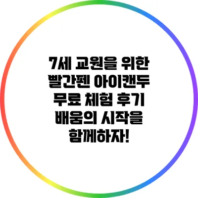 7세 교원을 위한 빨간펜 아이캔두 무료 체험 후기: 배움의 시작을 함께하자!