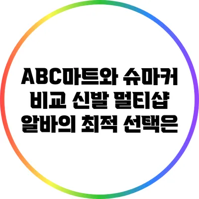ABC마트와 슈마커 비교: 신발 멀티샵 알바의 최적 선택은?