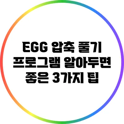 EGG 압축 풀기 프로그램: 알아두면 좋은 3가지 팁