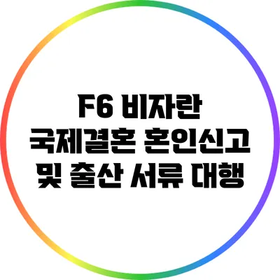 F6 비자란? 국제결혼 혼인신고 및 출산 서류 대행