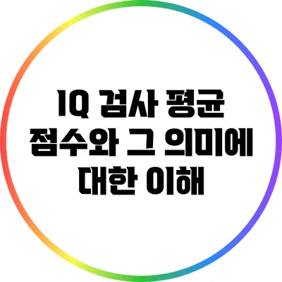 IQ 검사 평균 점수와 그 의미에 대한 이해