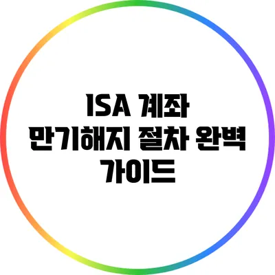 ISA 계좌 만기해지 절차 완벽 가이드