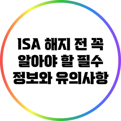 ISA 해지 전 꼭 알아야 할 필수 정보와 유의사항