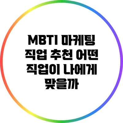 MBTI 마케팅 직업 추천: 어떤 직업이 나에게 맞을까?