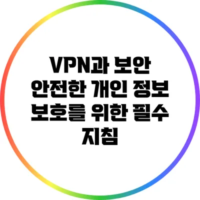 VPN과 보안: 안전한 개인 정보 보호를 위한 필수 지침