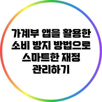 가계부 앱을 활용한 소비 방지 방법으로 스마트한 재정 관리하기