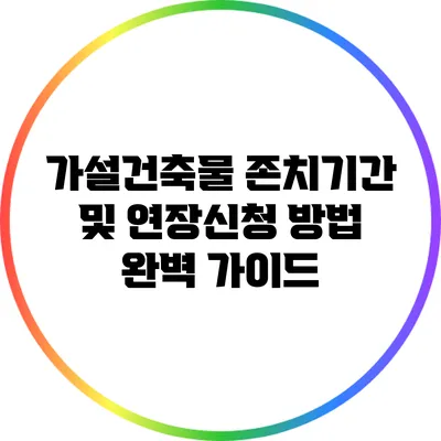 가설건축물 존치기간 및 연장신청 방법 완벽 가이드