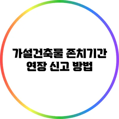 가설건축물 존치기간 연장 신고 방법