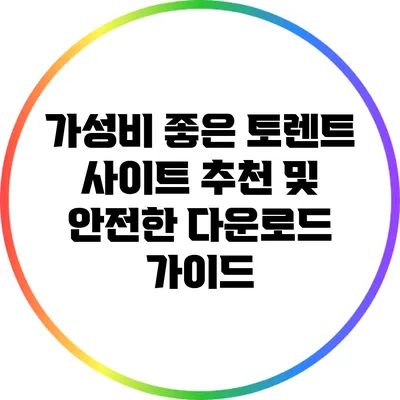 가성비 좋은 토렌트 사이트 추천 및 안전한 다운로드 가이드