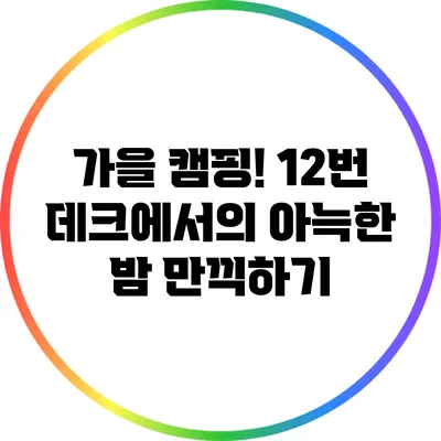 가을 캠핑! 12번 데크에서의 아늑한 밤 만끽하기