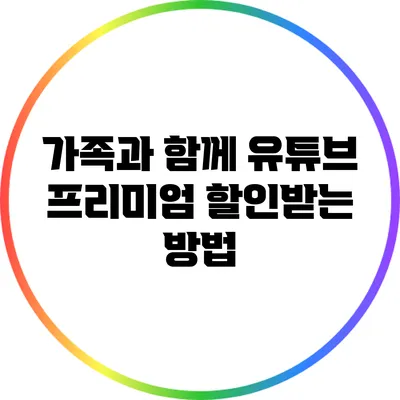 가족과 함께 유튜브 프리미엄 할인받는 방법