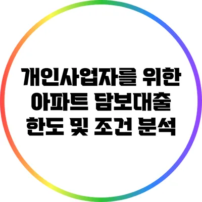 개인사업자를 위한 아파트 담보대출 한도 및 조건 분석