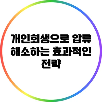 개인회생으로 압류 해소하는 효과적인 전략