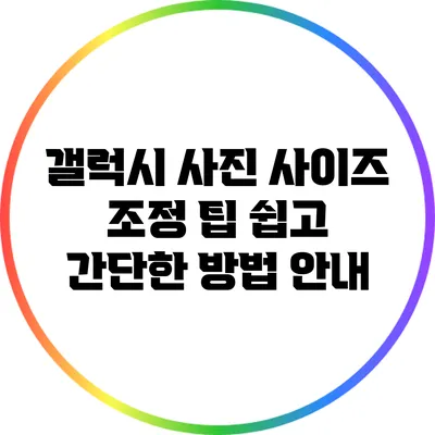 갤럭시 사진 사이즈 조정 팁: 쉽고 간단한 방법 안내