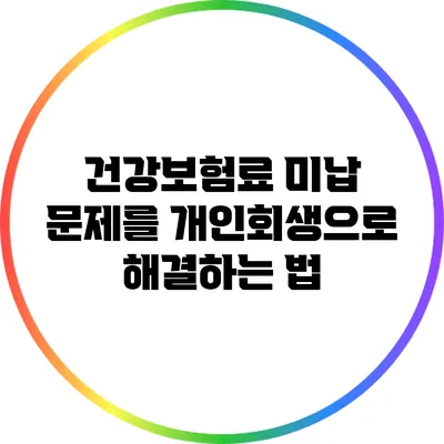 건강보험료 미납 문제를 개인회생으로 해결하는 법