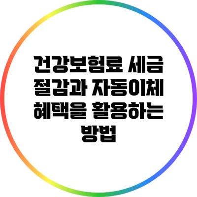 건강보험료 세금 절감과 자동이체 혜택을 활용하는 방법