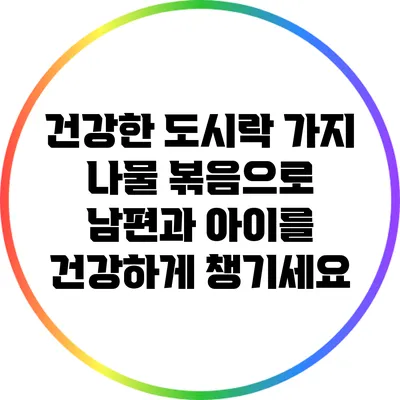 건강한 도시락: 가지 나물 볶음으로 남편과 아이를 건강하게 챙기세요