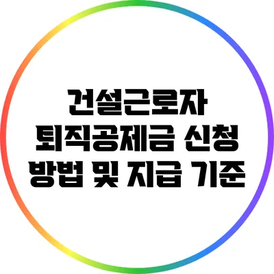 건설근로자 퇴직공제금: 신청 방법 및 지급 기준