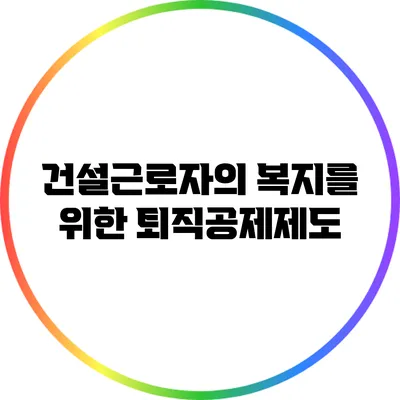 건설근로자의 복지를 위한 퇴직공제제도