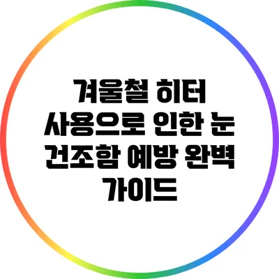 겨울철 히터 사용으로 인한 눈 건조함 예방 완벽 가이드