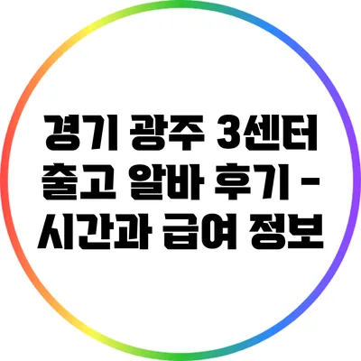 경기 광주 3센터 출고 알바 후기 - 시간과 급여 정보
