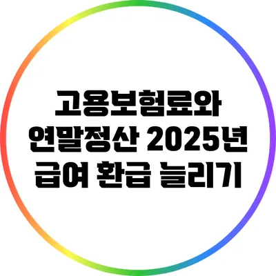 고용보험료와 연말정산: 2025년 급여 환급 늘리기