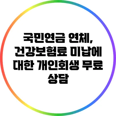 국민연금 연체, 건강보험료 미납에 대한 개인회생 무료 상담