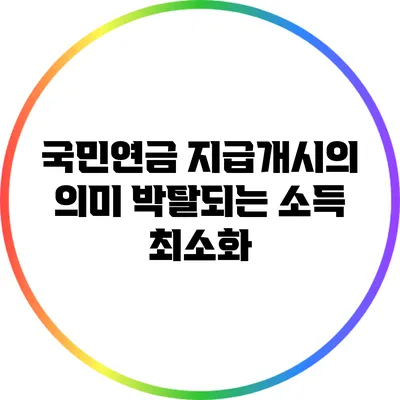 국민연금 지급개시의 의미: 박탈되는 소득 최소화